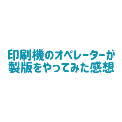 印刷機のオペレーターが製版をやってみた