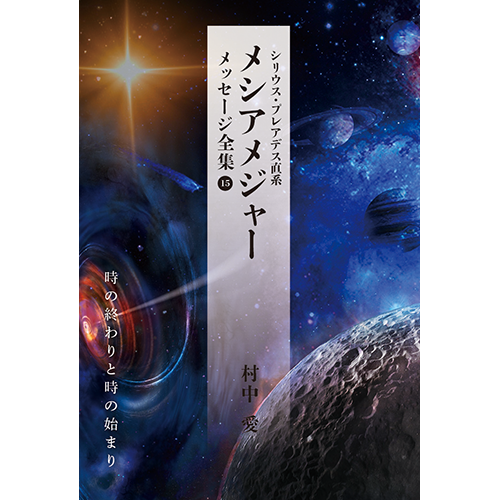 シリウス・プレアデス直系 メシアメジャー メッセージ全集15 時の終わりと時の始まり