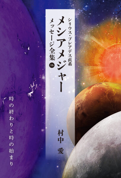 シリウス・プレアデス直系 メシアメジャー メッセージ全集16 時の終わりと時の始まり